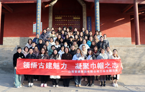 集团工会组织女职工开展“领悟古建魅力 凝聚巾帼之志”主题参观活动